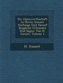 Die Alpenwirthschaft in Ihrem Ganzen Umfange Und Darauf Bez Gliche Urkunden Und Sagen: Von H. Gusset, Volume 1