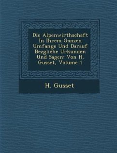 Die Alpenwirthschaft in Ihrem Ganzen Umfange Und Darauf Bez Gliche Urkunden Und Sagen: Von H. Gusset, Volume 1 - Gusset, H.