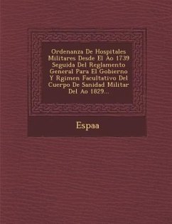 Ordenanza de Hospitales Militares Desde El A O 1739 Seguida del Reglamento General Para El Gobierno y R Gimen Facultativo del Cuerpo de Sanidad Milita