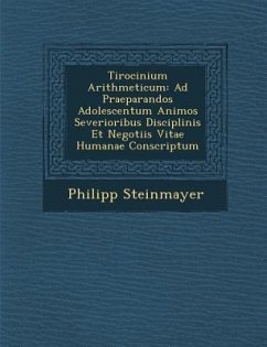 Tirocinium Arithmeticum: Ad Praeparandos Adolescentum Animos Severioribus Disciplinis Et Negotiis Vitae Humanae Conscriptum - Steinmayer, Philipp