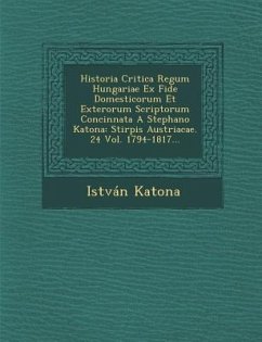 Historia Critica Regum Hungariae Ex Fide Domesticorum Et Exterorum Scriptorum Concinnata A Stephano Katona: Stirpis Austriacae. 24 Vol. 1794-1817... - Katona, István