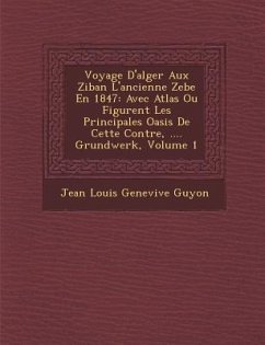 Voyage D'Alger Aux Ziban L'Ancienne Zebe En 1847: Avec Atlas Ou Figurent Les Principales Oasis de Cette Contr E, .... Grundwerk, Volume 1