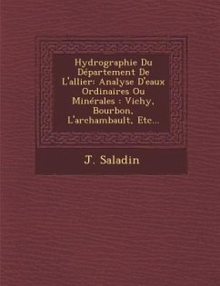 Hydrographie Du Département de l'Allier: Analyse d'Eaux Ordinaires Ou Minérales: Vichy, Bourbon, l'Archambault, Etc... - Saladin, J.