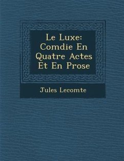 Le Luxe: Com Die En Quatre Actes Et En Prose - Lecomte, Jules