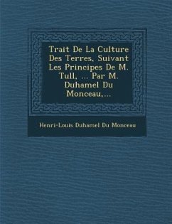 Trait de La Culture Des Terres, Suivant Les Principes de M. Tull, ... Par M. Duhamel Du Monceau, ...