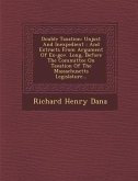 Double Taxation: Unjust and Inexpedient: And Extracts from Argument of Ex-Gov. Long, Before the Committee on Taxation of the Massachuse
