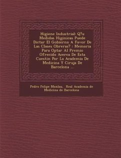 Higiene Industrial: Q?u� Medidas Higi�nicas Puede Dictar El Gobierno A Favor De Las Clases Obreras?: Memoria Para Optar Al P - Monlau, Pedro Felipe