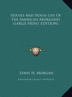 Houses And House-Life Of The American Aborigines (LARGE PRINT EDITION) - Morgan, Lewis H.