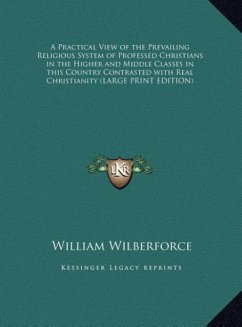 A Practical View of the Prevailing Religious System of Professed Christians in the Higher and Middle Classes in this Country Contrasted with Real Christianity (LARGE PRINT EDITION) - Wilberforce, William