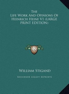 The Life Work And Opinions Of Heinrich Heine V1 (LARGE PRINT EDITION) - Stigand, William