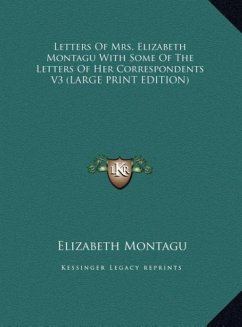 Letters Of Mrs. Elizabeth Montagu With Some Of The Letters Of Her Correspondents V3 (LARGE PRINT EDITION) - Montagu, Elizabeth