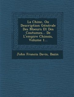 La Chine, Ou Description Generale Des Moeurs Et Des Coutumes... de L'Empire Chinois, Volume 1... - Davis, John Francis; Bazin