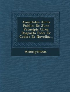Amnitates Juris Publici de Jure Principis Circa Dogmata Fidei Ex Codice Et Novellis... - Anonymous