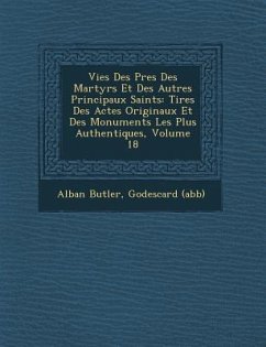 Vies Des P�res Des Martyrs Et Des Autres Principaux Saints: Tir�es Des Actes Originaux Et Des Monuments Les Plus Authentiques, Volume 18 - Butler, Alban; (Abb&65533;), Godescard