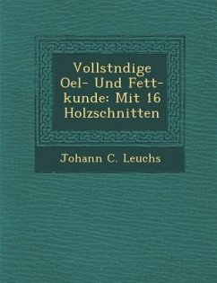 Vollst Ndige Oel- Und Fett-Kunde: Mit 16 Holzschnitten - Leuchs, Johann C.