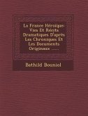 La France Heroique: Vies Et Recits Dramatiques D'Apres Les Chroniques Et Les Documents Originaux ......