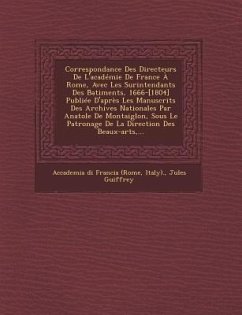 Correspondance Des Directeurs De L'académie De France À Rome, Avec Les Surintendants Des B̂atiments, 1666-[1804] Publiée D'après Les Manuscrits D - Italy); Guiffrey, Jules