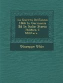 La Guerra Dell'anno 1866 in Germania Ed in Italia: Storia Politica E Militare...