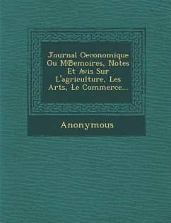 Journal Oeconomique Ou M Emoires, Notes Et Avis Sur L'Agriculture, Les Arts, Le Commerce... - Anonymous