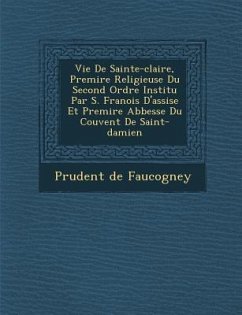 Vie de Sainte-Claire, Premi Re Religieuse Du Second Ordre Institu Par S. Fran OIS D'Assise Et Premi Re Abbesse Du Couvent de Saint-Damien - Faucogney, Prudent De