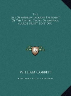 The Life Of Andrew Jackson President Of The United States Of America (LARGE PRINT EDITION)