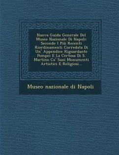 Nuova Guida Generale del Museo Nazionale Di Napoli: Seconde I Piu Recenti Riordinamenti Corredata Di Un' Appendice Riguardante Pompei E La Certosa Di