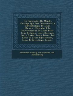 Les Souverains Du Monde: Ouvrage Qui Fait Connoistre La G En Ealogie de Leurs Maisons, L'Etendue & Le Gouvernement de Leurs Etats, Leur Religio