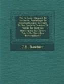 Vie De Saint Gr&#65533;goire De Nazianze, Archev&#65533;que De Constantinople: Extraite De Ses Propres Oeuvres Et Suivie De Quelques Remarques Sur Div