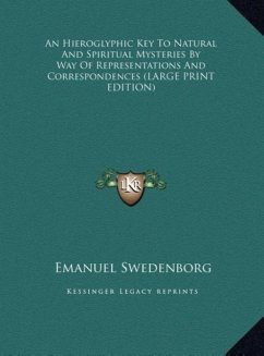 An Hieroglyphic Key To Natural And Spiritual Mysteries By Way Of Representations And Correspondences (LARGE PRINT EDITION) - Swedenborg, Emanuel