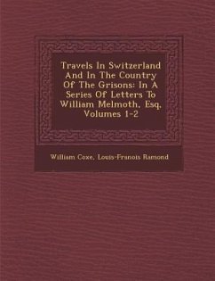 Travels In Switzerland And In The Country Of The Grisons: In A Series Of Letters To William Melmoth, Esq, Volumes 1-2 - Coxe, William; Ramond, Louis-Fran&ois