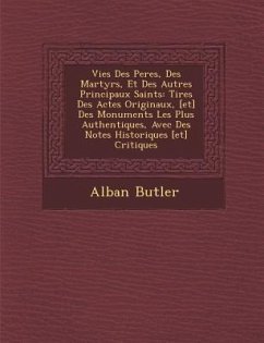 Vies Des Peres, Des Martyrs, Et Des Autres Principaux Saints: Tir�es Des Actes Originaux, [et] Des Monuments Les Plus Authentiques, Avec Des No - Butler, Alban