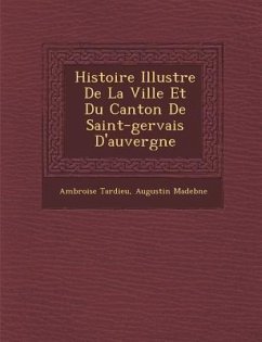 Histoire Illustr E de La Ville Et Du Canton de Saint-Gervais D'Auvergne - Tardieu, Ambroise; Madeb Ne, Augustin