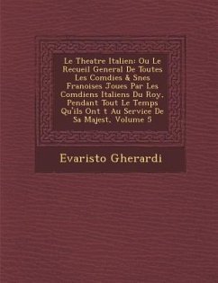 Le Theatre Italien: Ou Le Recueil General De Toutes Les Com�dies & S��nes Fran�oises Jou�es Par Les Com - Gherardi, Evaristo