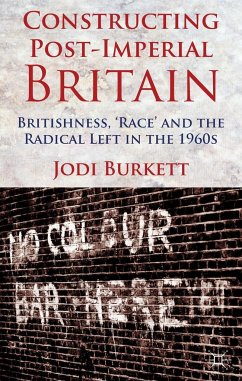 Constructing Post-Imperial Britain: Britishness, 'Race' and the Radical Left in the 1960s - Burkett, J.