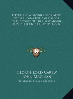 Letters From George Lord Carew To Sir Thomas Roe, Ambassador To The Court Of The Great Mogul 1615-1617 (LARGE PRINT EDITION) - Carew, George Lord