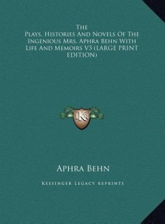The Plays, Histories And Novels Of The Ingenious Mrs. Aphra Behn With Life And Memoirs V3 (LARGE PRINT EDITION) - Behn, Aphra