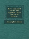 New Testament Hours: The Apostles, Their Lives And Letters...