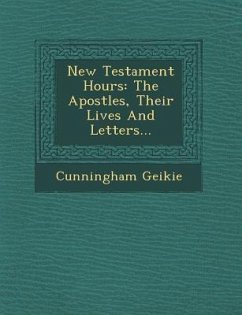 New Testament Hours: The Apostles, Their Lives And Letters... - Geikie, Cunningham