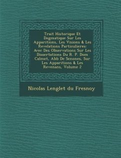 Trait Historique Et Dogmatique Sur Les Apparitions, Les Visions & Les Revelations Particulieres: Avec Des Observations Sur Les Dissertations Du R. P.