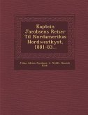 Kaptein Jacobsens Reiser Til Nordamerikas Nordwestkyst, 1881-83...