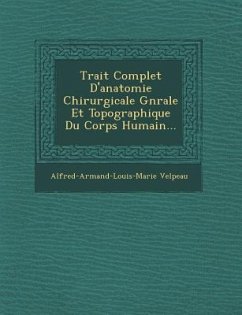 Trait Complet D'Anatomie Chirurgicale G N Rale Et Topographique Du Corps Humain... - Velpeau, Alfred Armand Louis Marie 1795