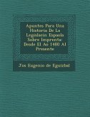 Apuntes Para Una Historia De La Legislaci�n Espa�ola Sobre Imprenta: Desde El A�o 1480 Al Presente