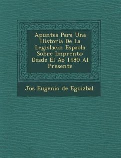 Apuntes Para Una Historia De La Legislaci�n Espa�ola Sobre Imprenta: Desde El A�o 1480 Al Presente
