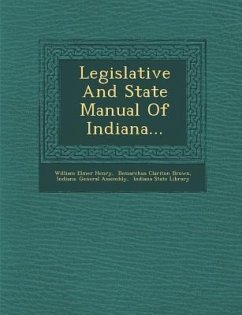 Legislative and State Manual of Indiana... - Henry, William Elmer