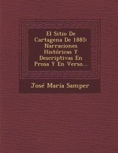 El Sitio De Cartagena De 1885: Narraciones Históricas Y Descriptivas En Prosa Y En Verso... - Samper, Jose Maria