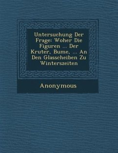 Untersuchung Der Frage: Woher Die Figuren ... Der Kr Uter, B Ume, ... an Den Glasscheiben Zu Winterszeiten - Anonymous