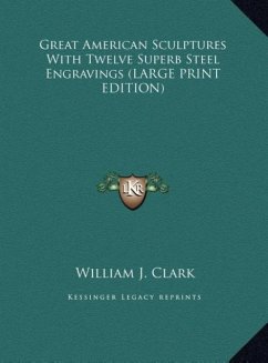 Great American Sculptures With Twelve Superb Steel Engravings (LARGE PRINT EDITION) - Clark, William J.