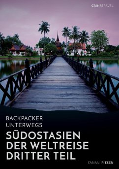 Backpacker unterwegs: Südostasien - Der Weltreise dritter Teil: Thailand, Laos, China, Vietnam, Kambodscha und Myanmar - Pitzer, Fabian