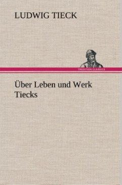 Über Leben und Werk Tiecks - Tieck, Ludwig