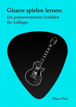 Gitarre spielen lernen: Ein praxisorientierter Leitfaden für Anfänger. - Prey, Marco